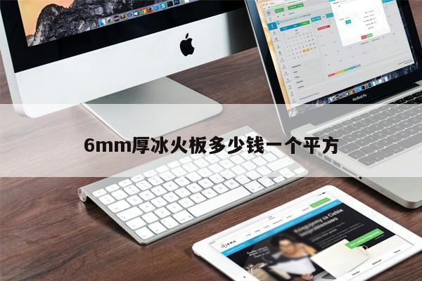 6mm厚冰火板多少錢一個平方