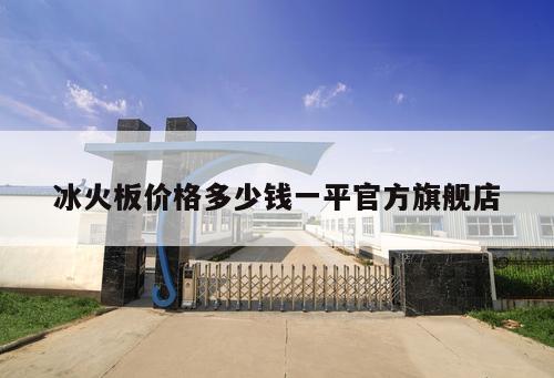 冰火板價(jià)格多少錢(qián)一平官方旗艦店